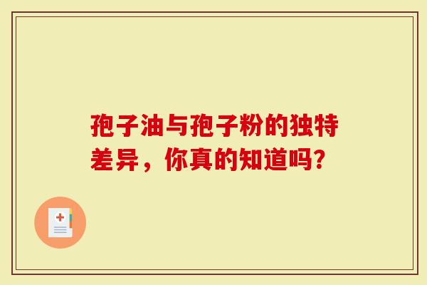 孢子油与孢子粉的独特差异，你真的知道吗？