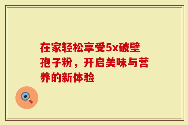 在家轻松享受5x破壁孢子粉，开启美味与营养的新体验