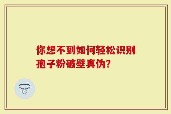 你想不到如何轻松识别孢子粉破壁真伪？