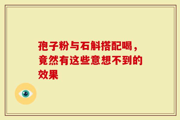 孢子粉与石斛搭配喝，竟然有这些意想不到的效果