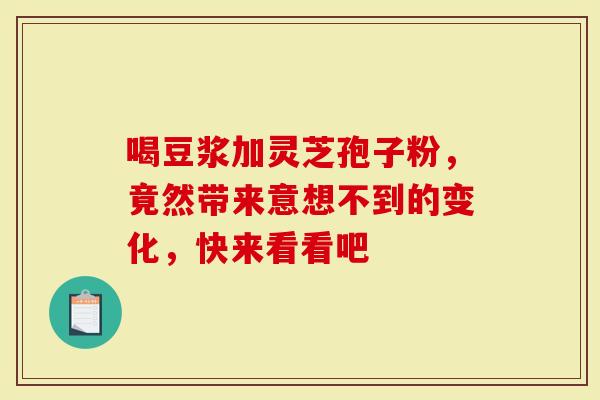 喝豆浆加灵芝孢子粉，竟然带来意想不到的变化，快来看看吧