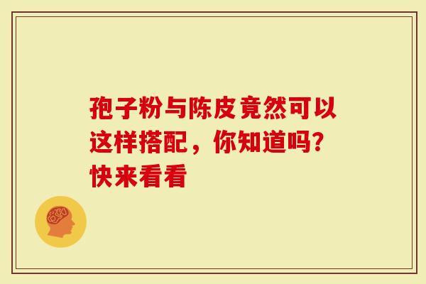 孢子粉与陈皮竟然可以这样搭配，你知道吗？快来看看