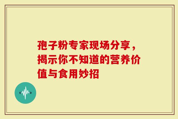 孢子粉专家现场分享，揭示你不知道的营养价值与食用妙招