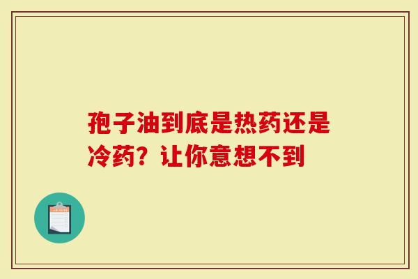 孢子油到底是热药还是冷药？让你意想不到