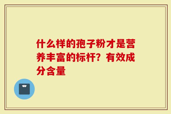 什么样的孢子粉才是营养丰富的标杆？有效成分含量