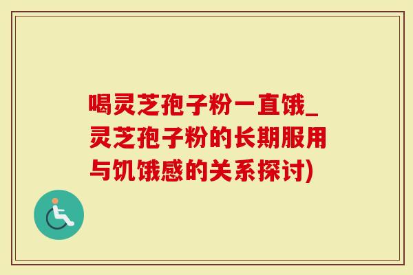 喝灵芝孢子粉一直饿_灵芝孢子粉的长期服用与饥饿感的关系探讨)