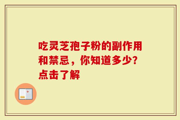 吃灵芝孢子粉的副作用和禁忌，你知道多少？点击了解