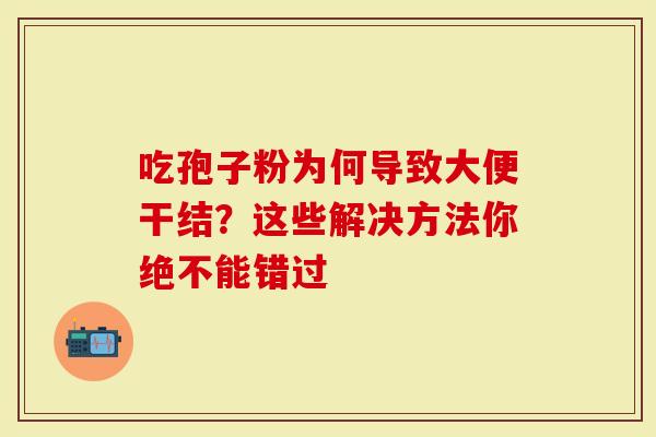 吃孢子粉为何导致大便干结？这些解决方法你绝不能错过