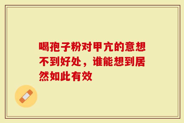 喝孢子粉对甲亢的意想不到好处，谁能想到居然如此有效