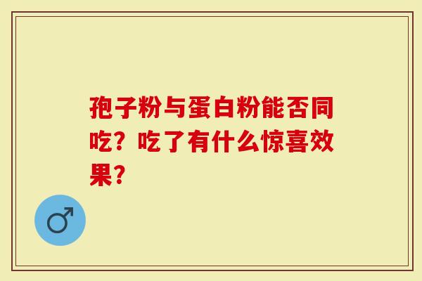 孢子粉与蛋白粉能否同吃？吃了有什么惊喜效果？