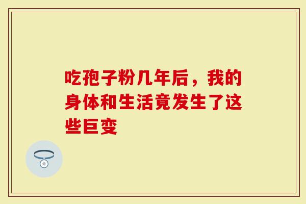 吃孢子粉几年后，我的身体和生活竟发生了这些巨变