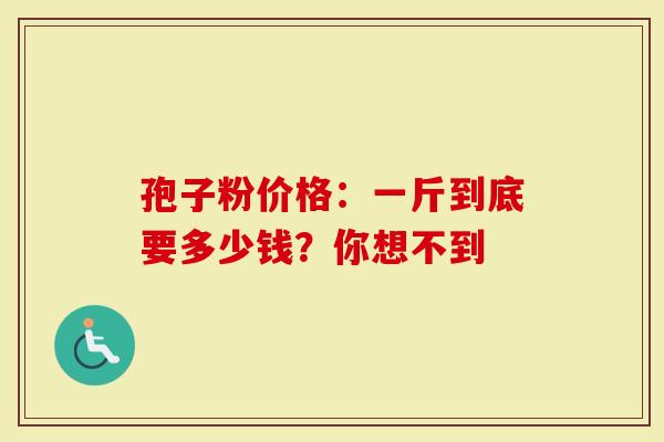 孢子粉价格：一斤到底要多少钱？你想不到