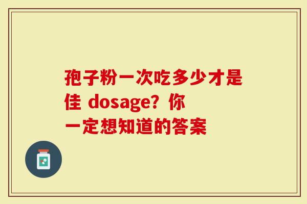 孢子粉一次吃多少才是佳 dosage？你一定想知道的答案