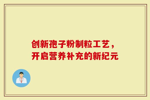 创新孢子粉制粒工艺，开启营养补充的新纪元