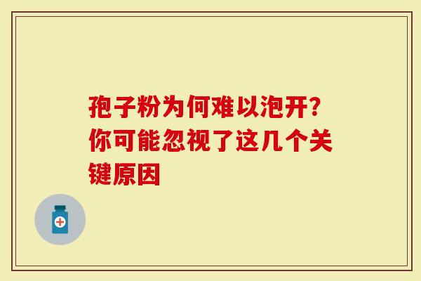 孢子粉为何难以泡开？你可能忽视了这几个关键原因