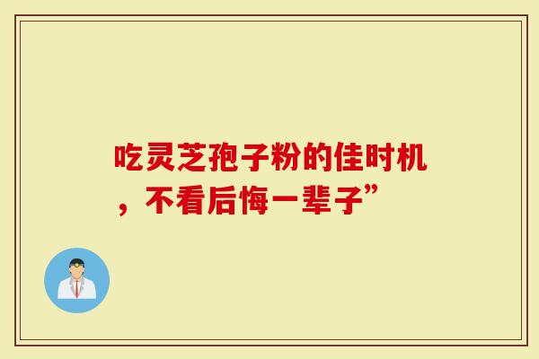 吃灵芝孢子粉的佳时机，不看后悔一辈子”