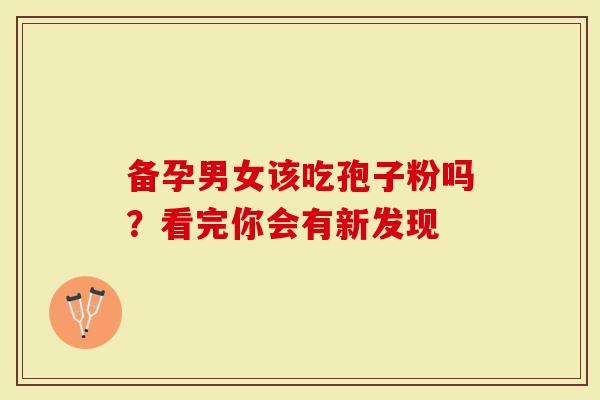 备孕男女该吃孢子粉吗？看完你会有新发现