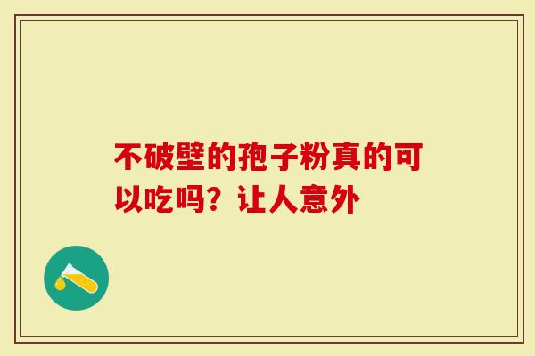 不破壁的孢子粉真的可以吃吗？让人意外