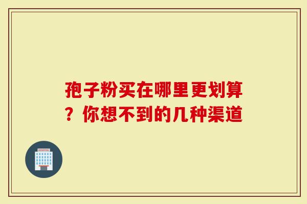 孢子粉买在哪里更划算？你想不到的几种渠道