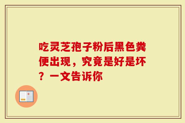 吃灵芝孢子粉后黑色粪便出现，究竟是好是坏？一文告诉你