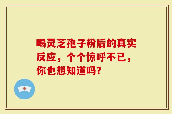 喝灵芝孢子粉后的真实反应，个个惊呼不已，你也想知道吗？