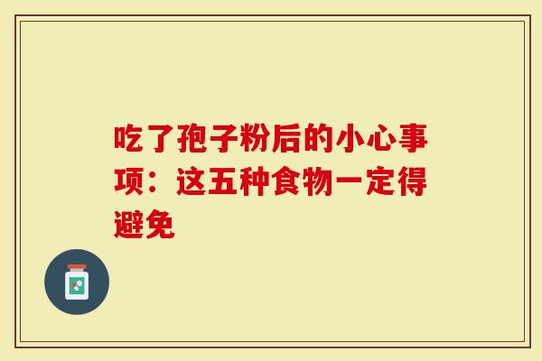 吃了孢子粉后的小心事项：这五种食物一定得避免