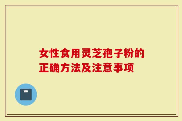 女性食用灵芝孢子粉的正确方法及注意事项