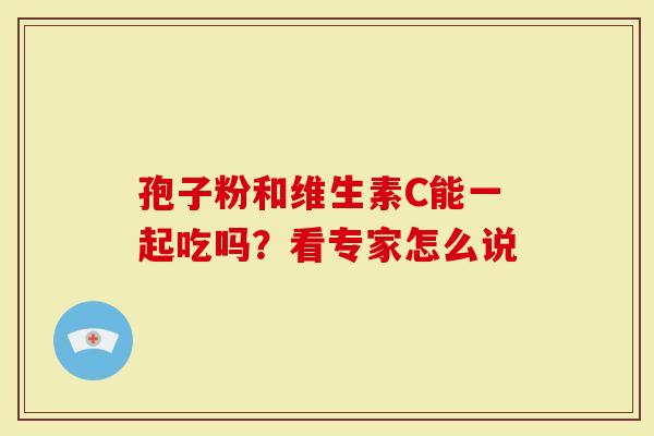 孢子粉和维生素C能一起吃吗？看专家怎么说