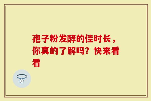 孢子粉发酵的佳时长，你真的了解吗？快来看看