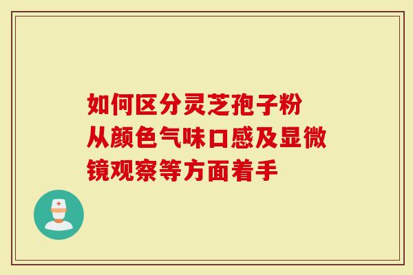 如何区分灵芝孢子粉 从颜色气味口感及显微镜观察等方面着手