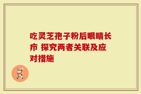 吃灵芝孢子粉后眼睛长疖 探究两者关联及应对措施