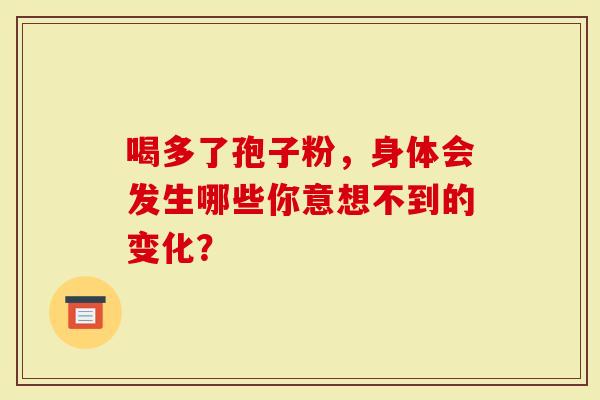 喝多了孢子粉，身体会发生哪些你意想不到的变化？