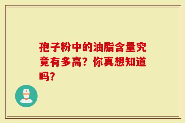 孢子粉中的油脂含量究竟有多高？你真想知道吗？