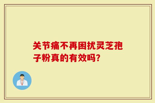 关节痛不再困扰灵芝孢子粉真的有效吗？