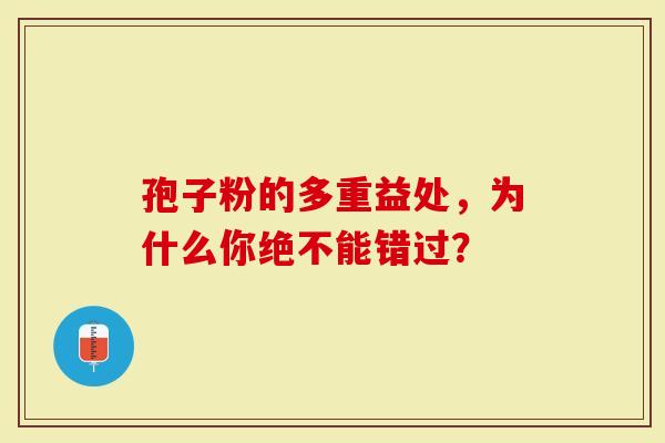 孢子粉的多重益处，为什么你绝不能错过？