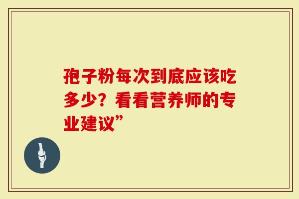 孢子粉每次到底应该吃多少？看看营养师的专业建议”