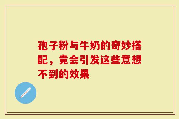 孢子粉与牛奶的奇妙搭配，竟会引发这些意想不到的效果