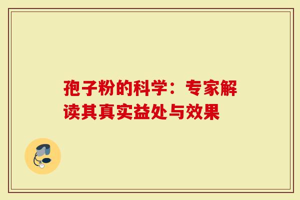 孢子粉的科学：专家解读其真实益处与效果