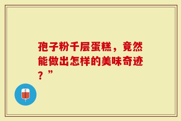 孢子粉千层蛋糕，竟然能做出怎样的美味奇迹？”