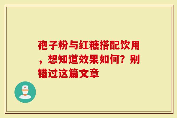 孢子粉与红糖搭配饮用，想知道效果如何？别错过这篇文章