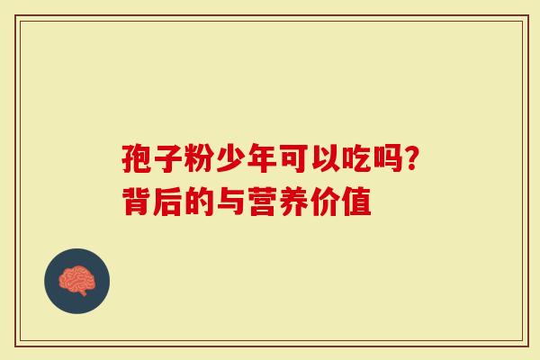 孢子粉少年可以吃吗？背后的与营养价值