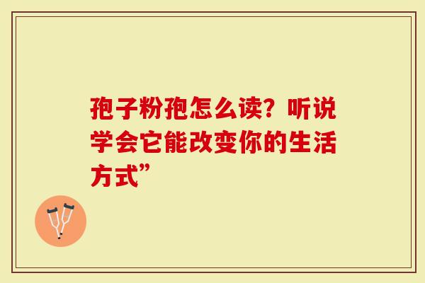 孢子粉孢怎么读？听说学会它能改变你的生活方式”