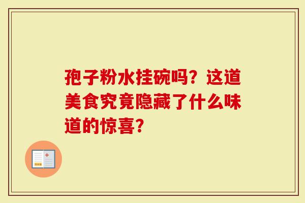 孢子粉水挂碗吗？这道美食究竟隐藏了什么味道的惊喜？