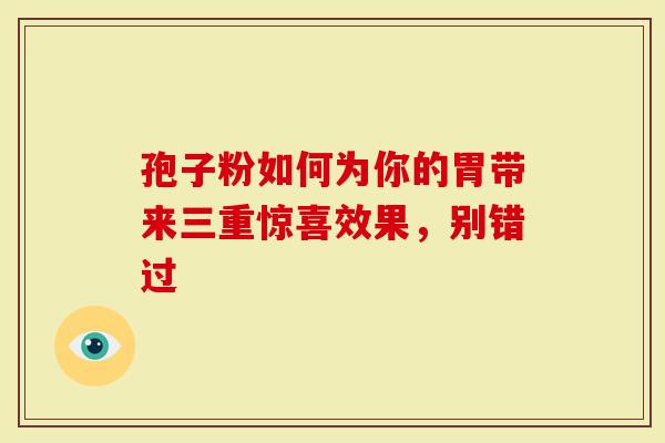 孢子粉如何为你的胃带来三重惊喜效果，别错过