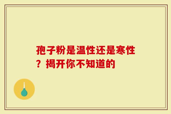 孢子粉是温性还是寒性？揭开你不知道的