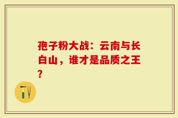 孢子粉大战：云南与长白山，谁才是品质之王？