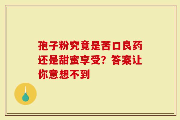 孢子粉究竟是苦口良药还是甜蜜享受？答案让你意想不到