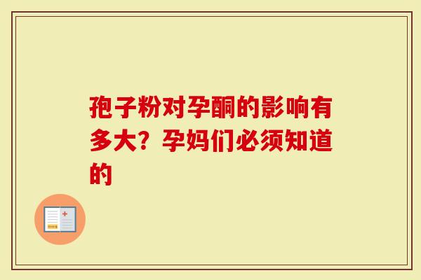 孢子粉对孕酮的影响有多大？孕妈们必须知道的