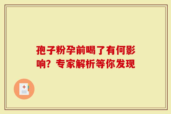 孢子粉孕前喝了有何影响？专家解析等你发现