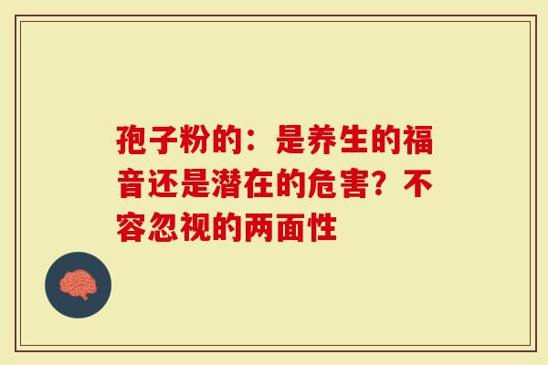 孢子粉的：是养生的福音还是潜在的危害？不容忽视的两面性